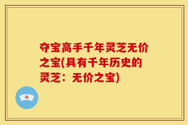 夺宝高手千年灵芝无价之宝(具有千年历史的灵芝：无价之宝)