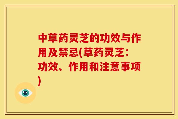 中草药灵芝的功效与作用及禁忌(草药灵芝:功效、作用和注意事项) 中草药灵芝的功效与作用及禁忌(草药灵芝:功效、作用和注意事项)