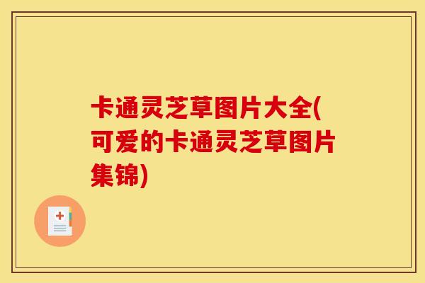 卡通灵芝草图片大全(可爱的卡通灵芝草图片集锦) 卡通灵芝草图片大全(可爱的卡通灵芝草图片集锦)