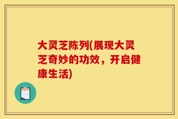 大灵芝陈列(展现大灵芝奇妙的功效,开启健康生活) 大灵芝陈列(展现大灵芝奇妙的功效,开启健康生活)