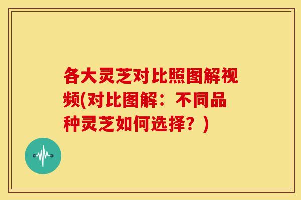 各大灵芝对比照图解视频(对比图解:不同品种灵芝如何选择?) 各大灵芝对比照图解视频(对比图解:不同品种灵芝如何选择?)