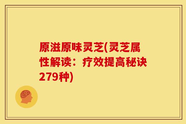 原滋原味灵芝(灵芝属性解读:疗效提高秘诀279种) 原滋原味灵芝(灵芝属性解读:疗效提高秘诀279种)