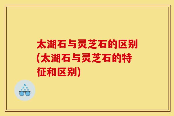 太湖石与灵芝石的区别(太湖石与灵芝石的特征和区别) 太湖石与灵芝石的区别(太湖石与灵芝石的特征和区别)