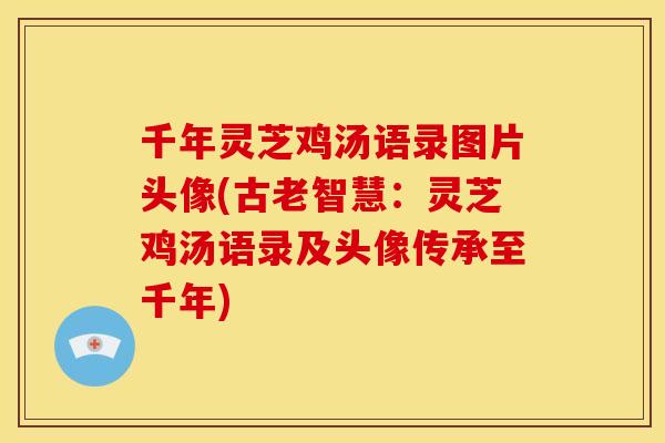 千年灵芝鸡汤语录图片头像(古老智慧:灵芝鸡汤语录及头像传承至千年) 千年灵芝鸡汤语录图片头像(古老智慧:灵芝鸡汤语录及头像传承至千年)