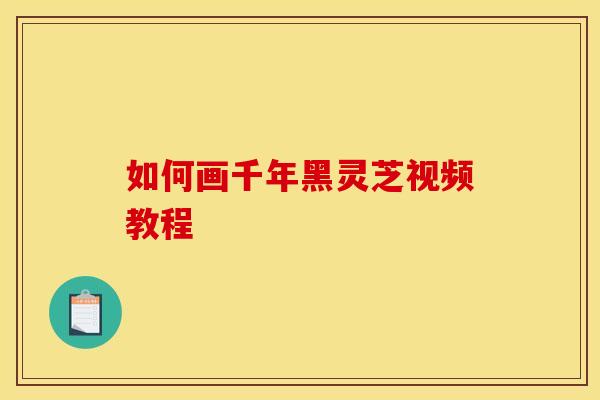 如何画千年黑灵芝视频教程 如何画千年黑灵芝视频教程