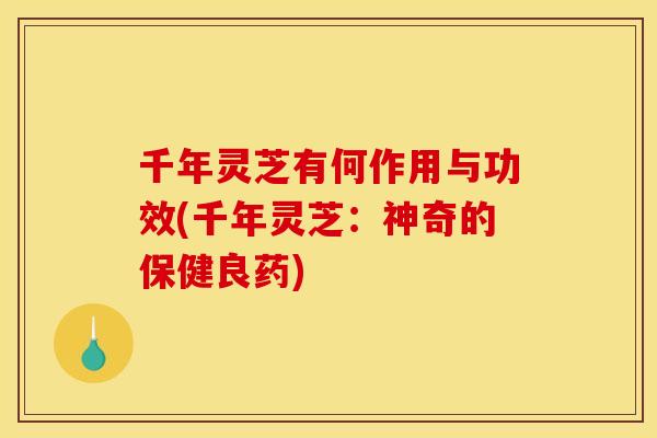 千年灵芝有何作用与功效(千年灵芝:神奇的保健良药) 千年灵芝有何作用与功效(千年灵芝:神奇的保健良药)