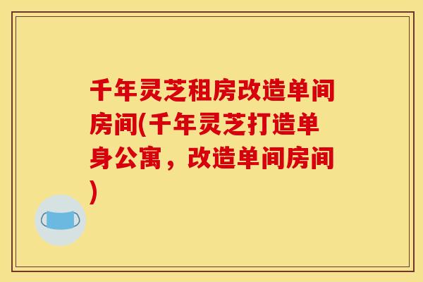 千年灵芝租房改造单间房间(千年灵芝打造单身公寓，改造单间房间)