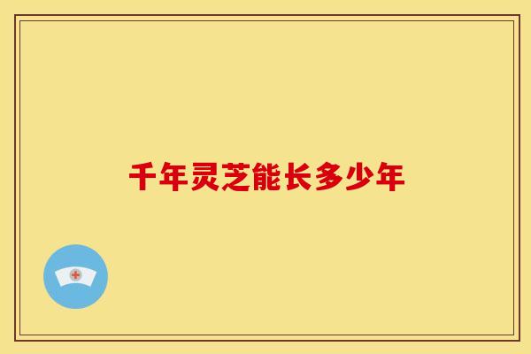 千年灵芝能长多少年
