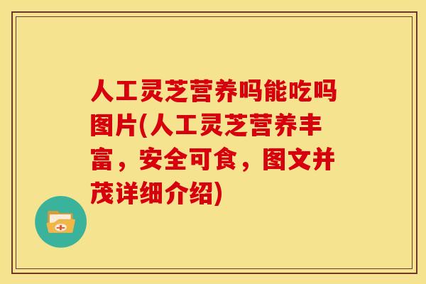 人工灵芝营养吗能吃吗图片(人工灵芝营养丰富,安全可食,图文并茂详细介绍) 人工灵芝营养吗能吃吗图片(人工灵芝营养丰富,安全可食,图文并茂详细介绍)