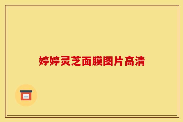 婷婷灵芝面膜图片高清 婷婷灵芝面膜图片高清