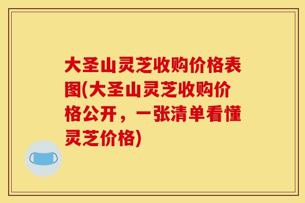 大圣山灵芝收购价格表图(大圣山灵芝收购价格公开,一张清单看懂灵芝价格) 大圣山灵芝收购价格表图(大圣山灵芝收购价格公开,一张清单看懂灵芝价格)