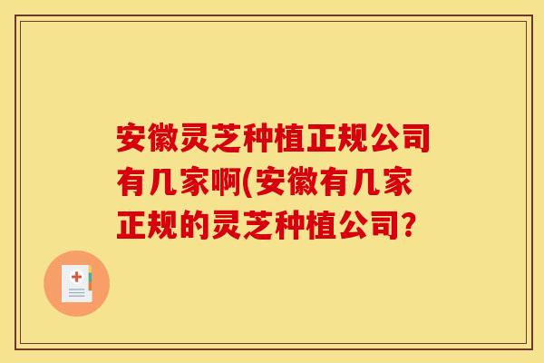 安徽灵芝种植正规公司有几家啊(安徽有几家正规的灵芝种植公司？