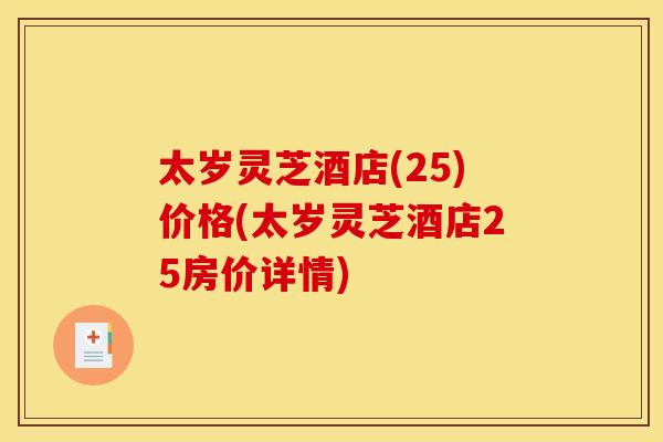 太岁灵芝酒店(25)价格(太岁灵芝酒店25房价详情) 太岁灵芝酒店(25)价格(太岁灵芝酒店25房价详情)