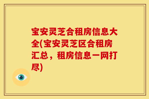 宝安灵芝合租房信息大全(宝安灵芝区合租房汇总，租房信息一网打尽)