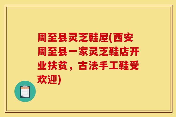 周至县灵芝鞋屋(西安周至县一家灵芝鞋店开业扶贫,古法手工鞋受欢迎) 周至县灵芝鞋屋(西安周至县一家灵芝鞋店开业扶贫,古法手工鞋受欢迎)