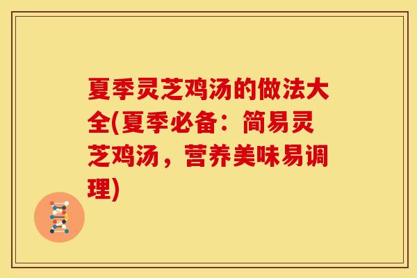 夏季灵芝鸡汤的做法大全(夏季必备:简易灵芝鸡汤,营养美味易调理) 夏季灵芝鸡汤的做法大全(夏季必备:简易灵芝鸡汤,营养美味易调理)