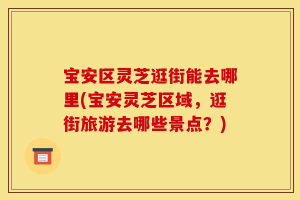 宝安区灵芝逛街能去哪里(宝安灵芝区域，逛街旅游去哪些景点？)