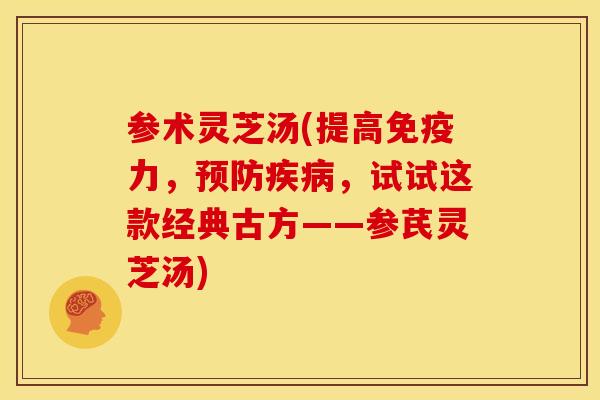 参术灵芝汤(提高免疫力，预防疾病，试试这款经典古方——参芪灵芝汤)