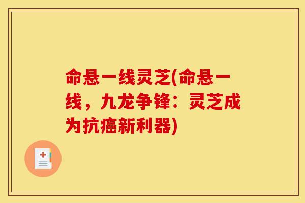 命悬一线灵芝(命悬一线,九龙争锋:灵芝成为抗新利器) 命悬一线灵芝(命悬一线,九龙争锋:灵芝成为抗新利器)