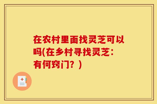 在农村里面找灵芝可以吗(在乡村寻找灵芝:有何窍门?) 在农村里面找灵芝可以吗(在乡村寻找灵芝:有何窍门?)