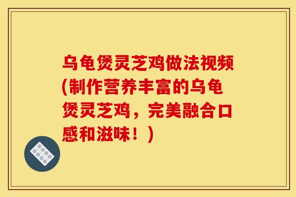 乌龟煲灵芝鸡做法视频(制作营养丰富的乌龟煲灵芝鸡,完美融合口感和滋味!) 乌龟煲灵芝鸡做法视频(制作营养丰富的乌龟煲灵芝鸡,完美融合口感和滋味!)