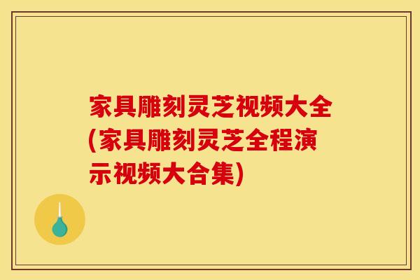 家具雕刻灵芝视频大全(家具雕刻灵芝全程演示视频大合集)