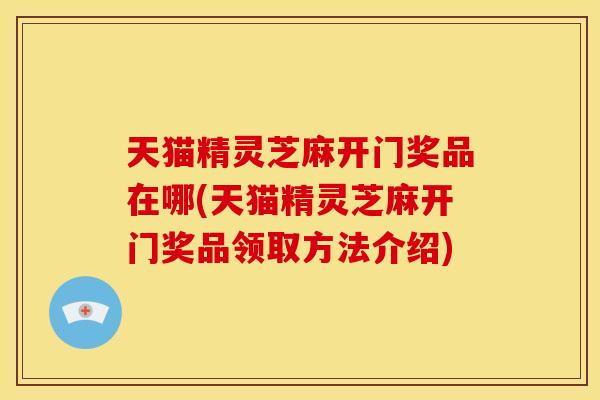 天猫精灵芝麻开门奖品在哪(天猫精灵芝麻开门奖品领取方法介绍) 天猫精灵芝麻开门奖品在哪(天猫精灵芝麻开门奖品领取方法介绍)