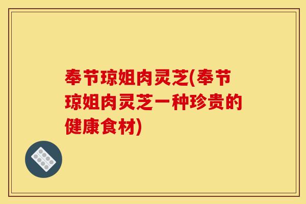 奉节琼姐肉灵芝(奉节琼姐肉灵芝一种珍贵的健康食材)