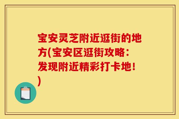 宝安灵芝附近逛街的地方(宝安区逛街攻略：发现附近精彩打卡地！)