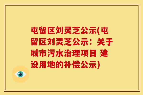 屯留区刘灵芝公示(屯留区刘灵芝公示：关于城市污水治理项目 建设用地的补偿公示)
