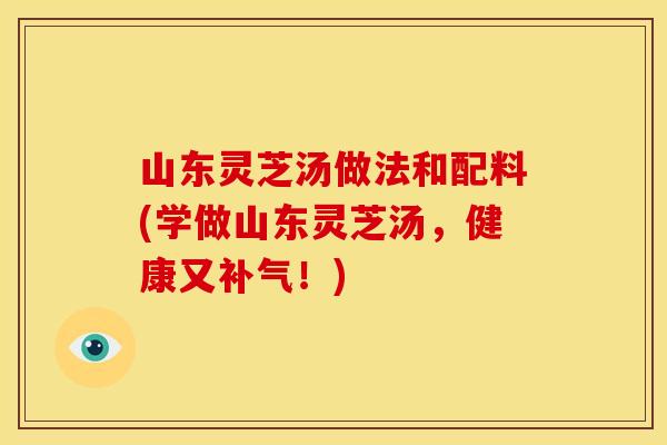 山东灵芝汤做法和配料(学做山东灵芝汤，健康又！)