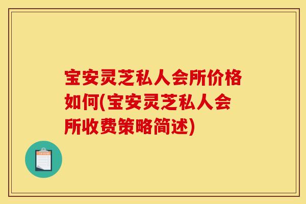 宝安灵芝私人会所价格如何(宝安灵芝私人会所收费策略简述)