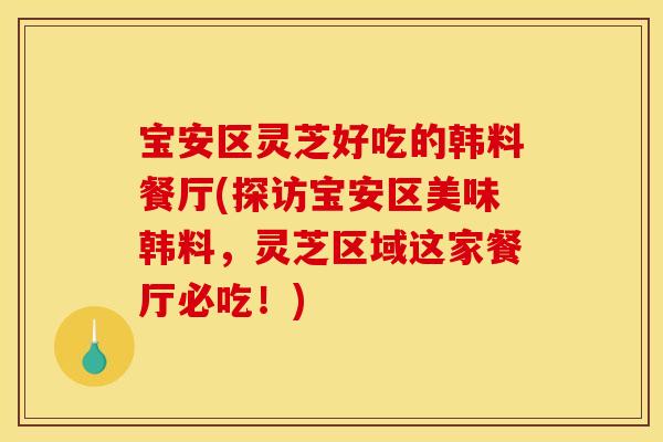 宝安区灵芝好吃的韩料餐厅(探访宝安区美味韩料,灵芝区域这家餐厅必吃!) 宝安区灵芝好吃的韩料餐厅(探访宝安区美味韩料,灵芝区域这家餐厅必吃!)
