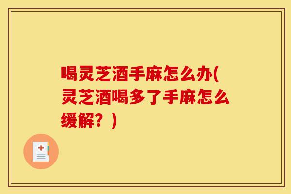 喝灵芝酒手麻怎么办(灵芝酒喝多了手麻怎么缓解？)