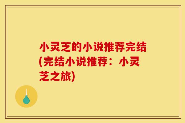 小灵芝的小说推荐完结(完结小说推荐:小灵芝之旅) 小灵芝的小说推荐完结(完结小说推荐:小灵芝之旅)