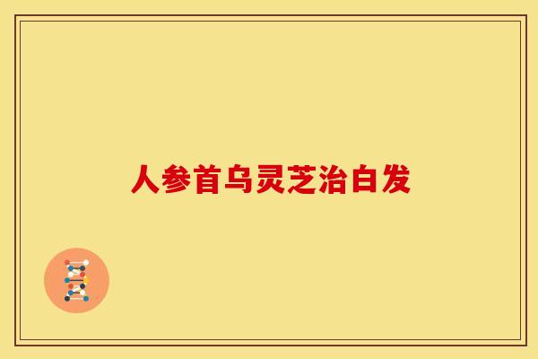 人参首乌灵芝治白发