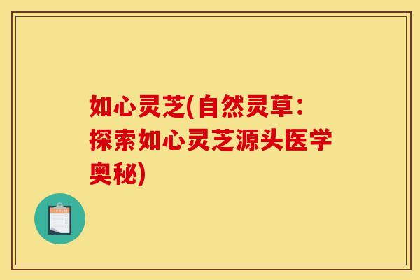 如心灵芝(自然灵草：探索如心灵芝源头医学奥秘)