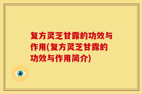 复方灵芝甘露的功效与作用(复方灵芝甘露的功效与作用简介)