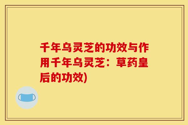 千年乌灵芝的功效与作用千年乌灵芝：草药皇后的功效)