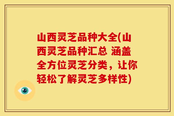 山西灵芝品种大全(山西灵芝品种汇总 涵盖全方位灵芝分类，让你轻松了解灵芝多样性)
