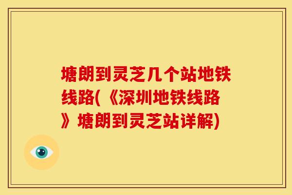 塘朗到灵芝几个站地铁线路(《深圳地铁线路》塘朗到灵芝站详解)