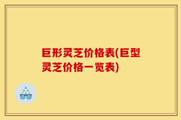 巨形灵芝价格表(巨型灵芝价格一览表)