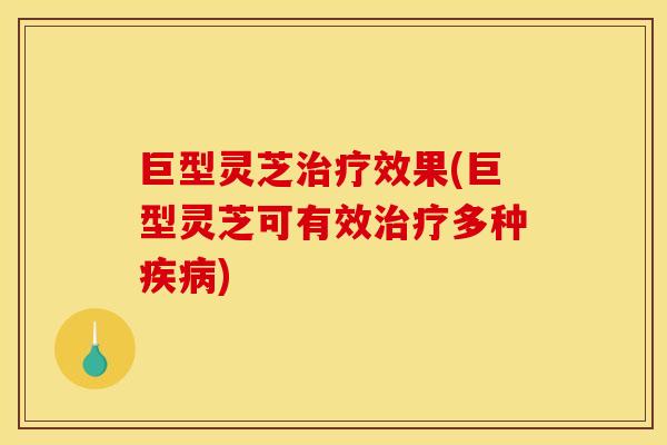 巨型灵芝效果(巨型灵芝可有效多种) 巨型灵芝效果(巨型灵芝可有效多种)