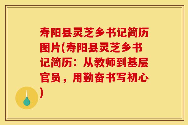 寿阳县灵芝乡书记简历图片(寿阳县灵芝乡书记简历：从教师到基层官员，用勤奋书写初心)