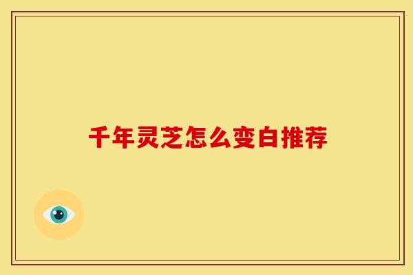 千年灵芝怎么变白推荐 千年灵芝怎么变白推荐