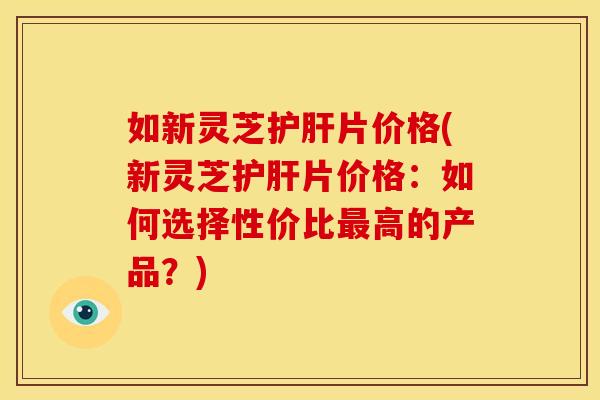 如新灵芝片价格(新灵芝片价格:如何选择性价比高的产品?) 如新灵芝片价格(新灵芝片价格:如何选择性价比高的产品?)