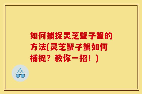 如何捕捉灵芝蟹子蟹的方法(灵芝蟹子蟹如何捕捉？教你一招！)