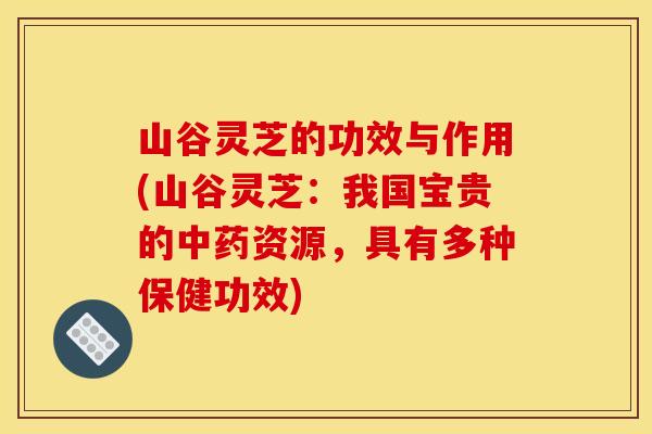 山谷灵芝的功效与作用(山谷灵芝：我国宝贵的资源，具有多种保健功效)