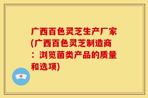 广西百色灵芝生产厂家(广西百色灵芝制造商:浏览菌类产品的质量和选项) 广西百色灵芝生产厂家(广西百色灵芝制造商:浏览菌类产品的质量和选项)