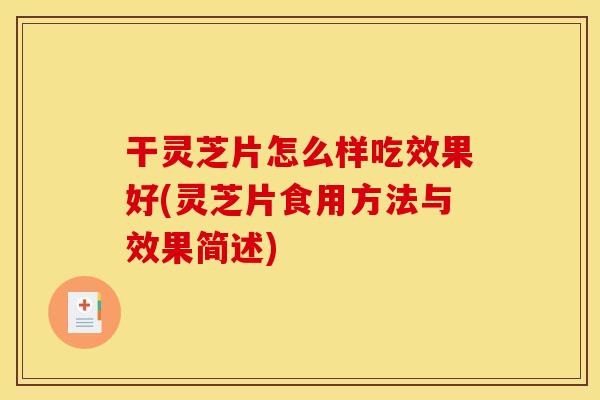 干灵芝片怎么样吃效果好(灵芝片食用方法与效果简述)